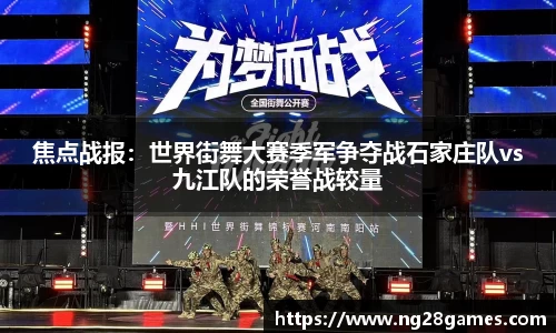 焦点战报：世界街舞大赛季军争夺战石家庄队vs九江队的荣誉战较量