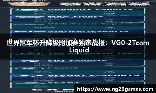 世界冠军杯升降级附加赛独家战报：VG0-2Team Liquid