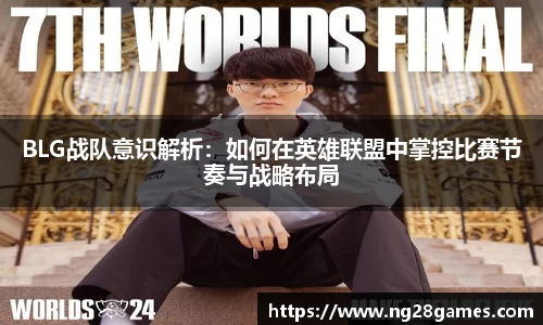 BLG战队意识解析：如何在英雄联盟中掌控比赛节奏与战略布局