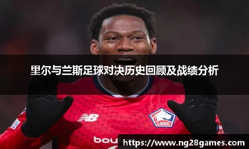 里尔与兰斯足球对决历史回顾及战绩分析